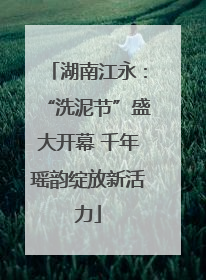 湖南江永：“洗泥节”盛大开幕 千年瑶韵绽放新活力