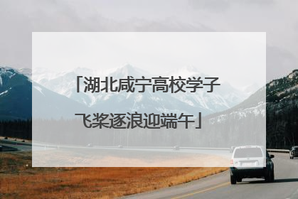 湖北咸宁高校学子飞桨逐浪迎端午