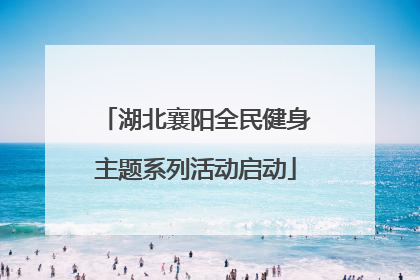 湖北襄阳全民健身主题系列活动启动
