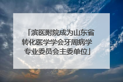 滨医附院成为山东省转化医学学会牙周病学专业委员会主委单位