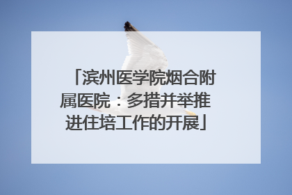 滨州医学院烟合附属医院：多措并举推进住培工作的开展