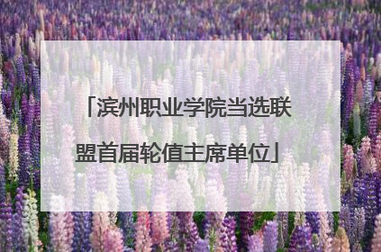 滨州职业学院当选联盟首届轮值主席单位