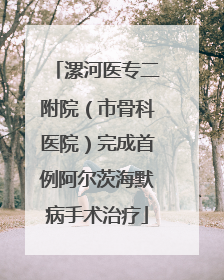 漯河医专二附院（市骨科医院）完成首例阿尔茨海默病手术治疗