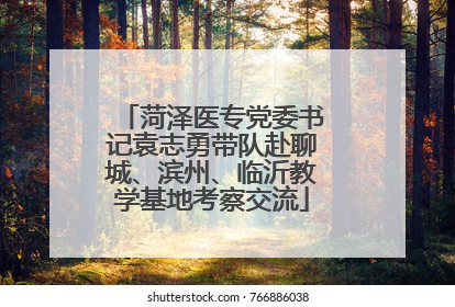 菏泽医专党委书记袁志勇带队赴聊城、滨州、临沂教学基地考察交流
