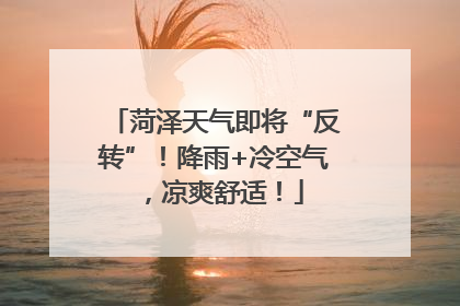 菏泽天气即将“反转”！降雨+冷空气，凉爽舒适！
