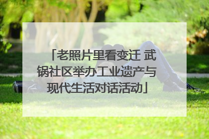 老照片里看变迁 武锅社区举办工业遗产与现代生活对话活动