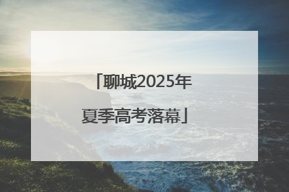 聊城2025年夏季高考落幕