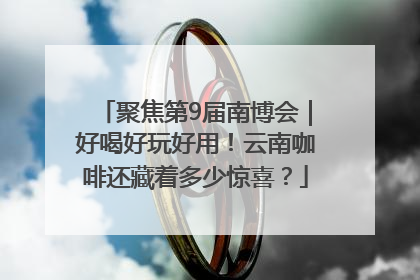 聚焦第9届南博会｜好喝好玩好用！云南咖啡还藏着多少惊喜？