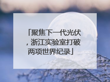 聚焦下一代光伏，浙江实验室打破两项世界纪录