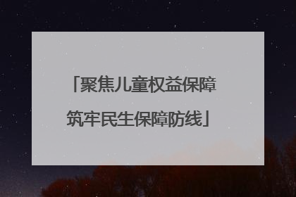 聚焦儿童权益保障 筑牢民生保障防线