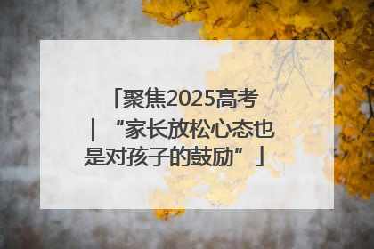 聚焦2025高考｜“家长放松心态也是对孩子的鼓励”