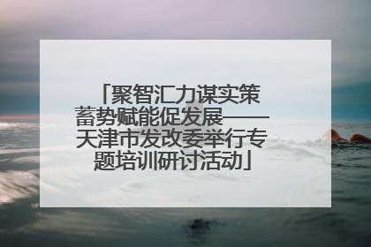 聚智汇力谋实策 蓄势赋能促发展——天津市发改委举行专题培训研讨活动