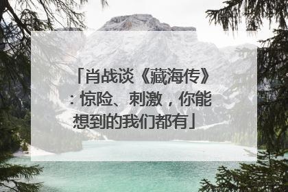 肖战谈《藏海传》：惊险、刺激，你能想到的我们都有
