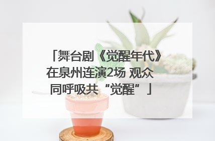 舞台剧《觉醒年代》在泉州连演2场 观众同呼吸共“觉醒”