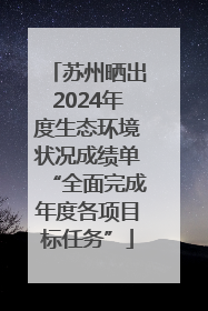 苏州晒出2024年度生态环境状况成绩单“全面完成年度各项目标任务”