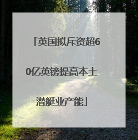 英国拟斥资超60亿英镑提高本土潜艇业产能
