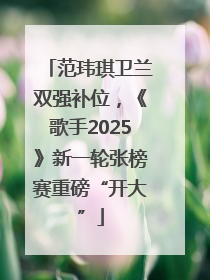 范玮琪卫兰双强补位，《歌手2025》新一轮张榜赛重磅“开大”