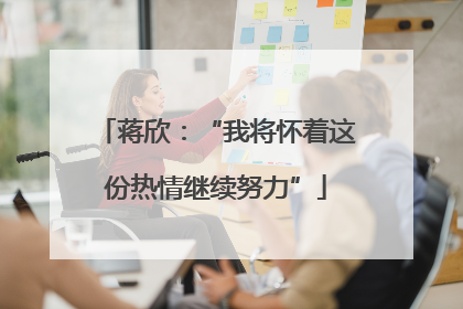 蒋欣：“我将怀着这份热情继续努力”