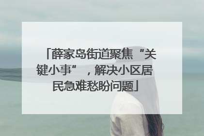 薛家岛街道聚焦“关键小事”，解决小区居民急难愁盼问题