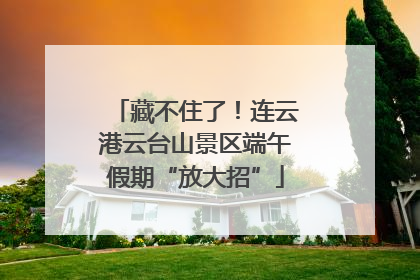藏不住了！连云港云台山景区端午假期“放大招”