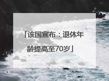 该国宣布：退休年龄提高至70岁