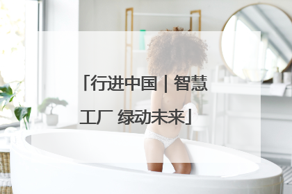 行进中国｜智慧工厂 绿动未来