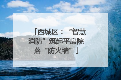 西城区：“智慧消防”筑起平房院落“防火墙”