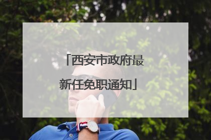西安市政府最新任免职通知