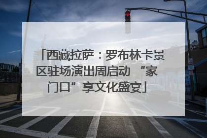 西藏拉萨：罗布林卡景区驻场演出周启动 “家门口”享文化盛宴