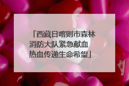 西藏日喀则市森林消防大队紧急献血 热血传递生命希望