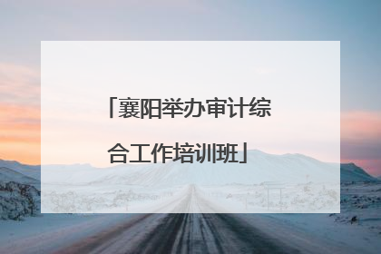 襄阳举办审计综合工作培训班