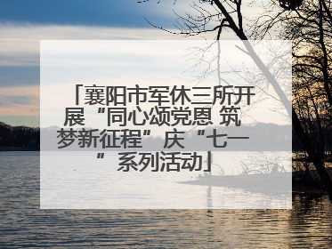 襄阳市军休三所开展“同心颂党恩 筑梦新征程”庆“七一”系列活动