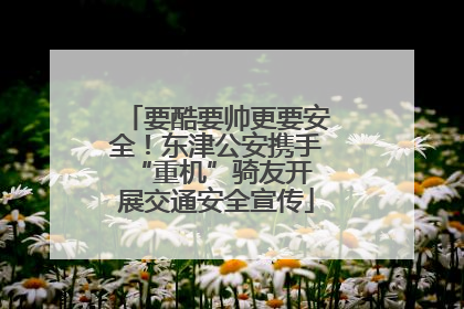 要酷要帅更要安全！东津公安携手 “重机”骑友开展交通安全宣传