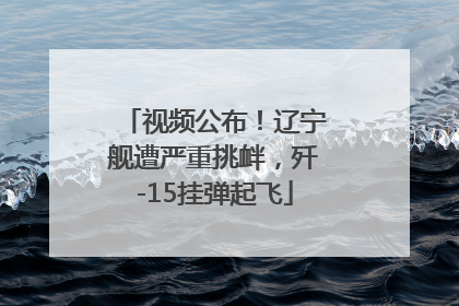 视频公布！辽宁舰遭严重挑衅，歼-15挂弹起飞