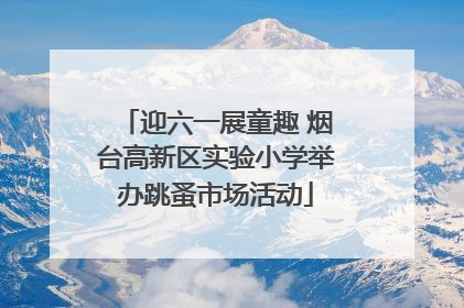 迎六一展童趣 烟台高新区实验小学举办跳蚤市场活动