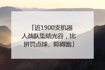 近1900支机器人战队集结光谷，比拼罚点球、障碍跑