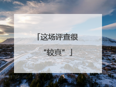 这场评查很“较真”