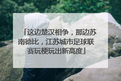 这边楚汉相争，那边苏南德比，江苏城市足球联赛玩梗玩出新高度