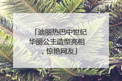 迪丽热巴中世纪华丽公主造型亮相，惊艳网友