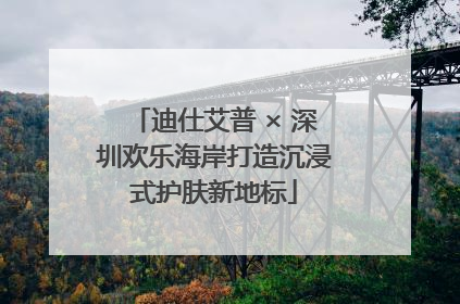 迪仕艾普 × 深圳欢乐海岸打造沉浸式护肤新地标