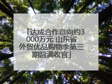 达成合作意向约3000万元 山东省外贸优品购物季第三期圆满收官