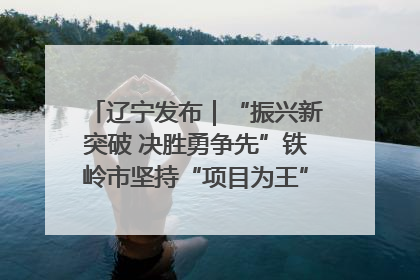 辽宁发布｜“振兴新突破 决胜勇争先”铁岭市坚持“项目为王”推进经济高质量发展