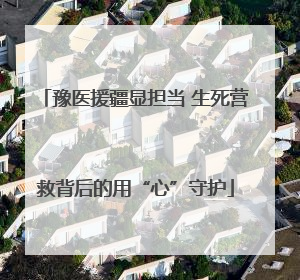 豫医援疆显担当 生死营救背后的用“心”守护