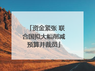 资金紧张 联合国拟大幅削减预算并裁员
