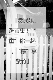 赏民乐、逛市集！“童”你一起，“粽”享紫竹