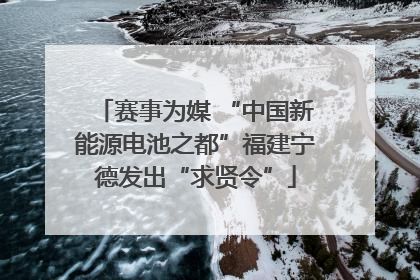 赛事为媒 “中国新能源电池之都”福建宁德发出“求贤令”