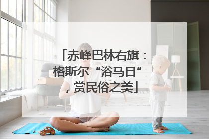 赤峰巴林右旗：格斯尔“浴马日”，赏民俗之美