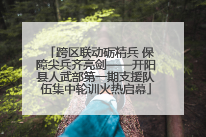 跨区联动砺精兵 保障尖兵齐亮剑——开阳县人武部第一期支援队伍集中轮训火热启幕