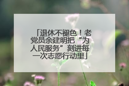 退休不褪色！老党员余建明把“为人民服务”刻进每一次志愿行动里