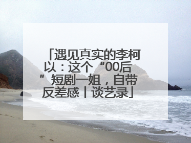 遇见真实的李柯以：这个“00后”短剧一姐，自带反差感丨谈艺录